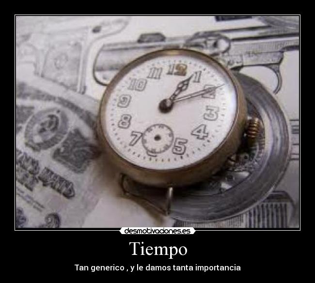 Tiempo - Tan generico , y le damos tanta importancia
