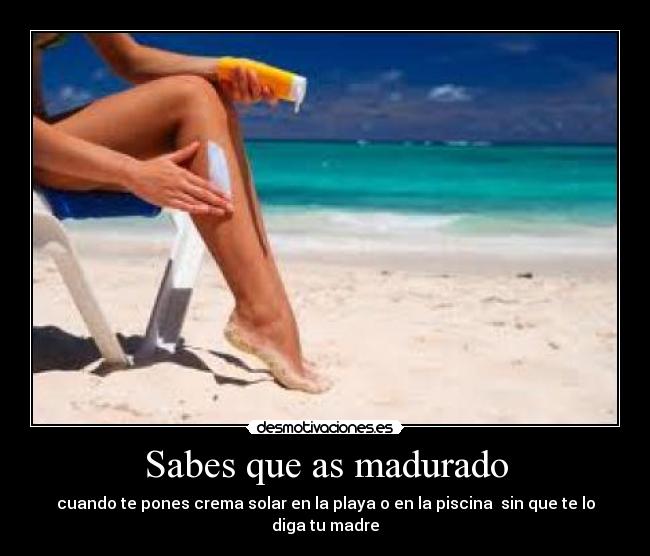 Sabes que as madurado - cuando te pones crema solar en la playa o en la piscina sin que te lo diga tu madre