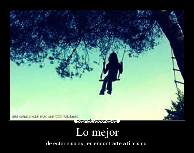Lo mejor - de estar a solas , es encontrarte a ti mismo .