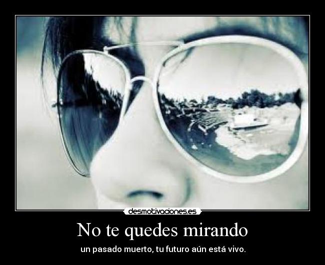 No te quedes mirando - un pasado muerto, tu futuro aún está vivo.