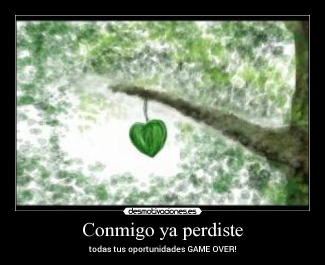 Conmigo ya perdiste - todas tus oportunidades GAME OVER!
