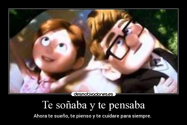 Te soñaba y te pensaba - Ahora te sueño, te pienso y te cuidare para siempre.