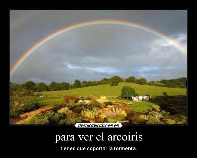 para ver el arcoiris - tienes que soportar la tormenta.