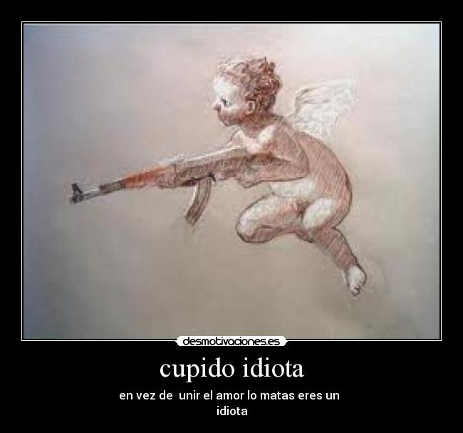 cupido idiota -