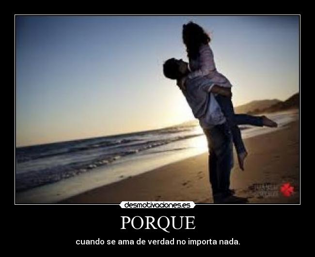 PORQUE - cuando se ama de verdad no importa nada.