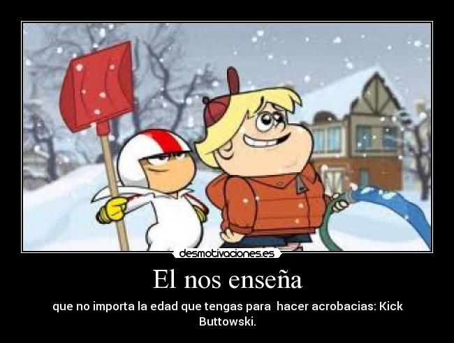 El nos enseña - que no importa la edad que tengas para  hacer acrobacias: Kick Buttowski.