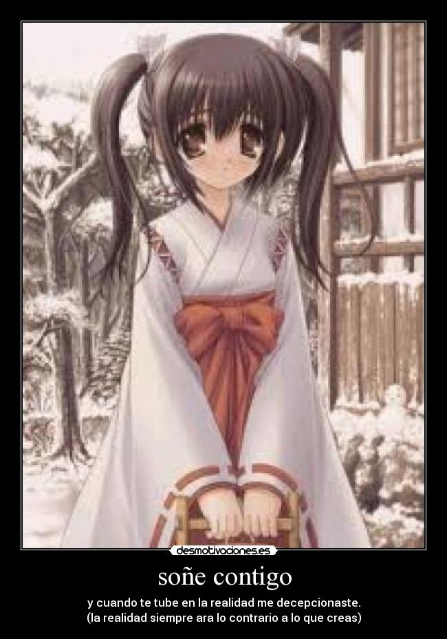 soñe contigo - y cuando te tube en la realidad me decepcionaste.
(la realidad siempre ara lo contrario a lo que creas)