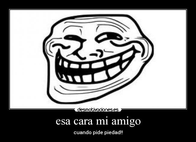 esa cara mi amigo - cuando pide piedad!!