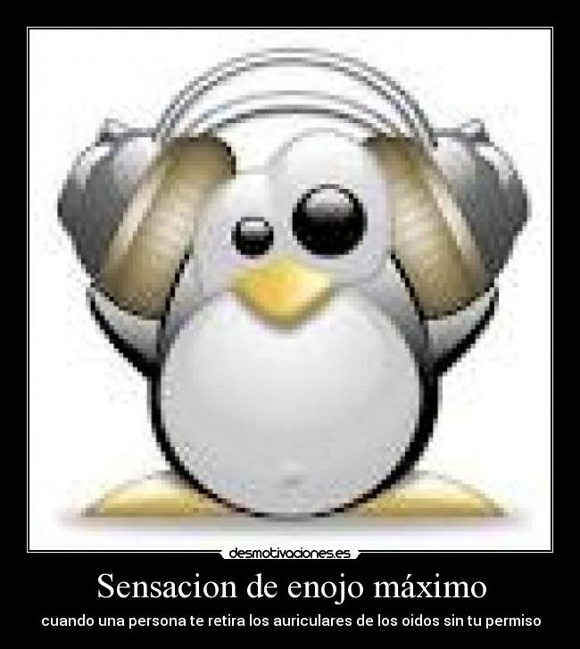 Sensacion de enojo máximo - cuando una persona te retira los auriculares de los oidos sin tu permiso