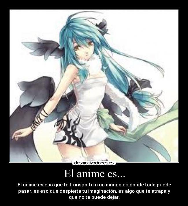 El anime es... - El anime es eso que te transporta a un mundo en donde todo puede
pasar, es eso que despierta tu imaginación, es algo que te atrapa y
que no te puede dejar.