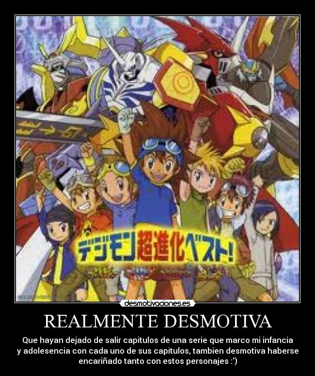 REALMENTE DESMOTIVA - Que hayan dejado de salir capitulos de una serie que marco mi infancia
y adolesencia con cada uno de sus capitulos, tambien desmotiva haberse
encariñado tanto con estos personajes :)