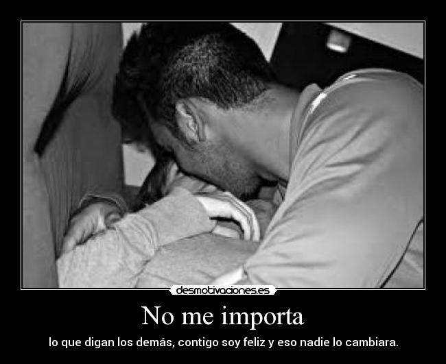 No me importa - lo que digan los demás, contigo soy feliz y eso nadie lo cambiara.
