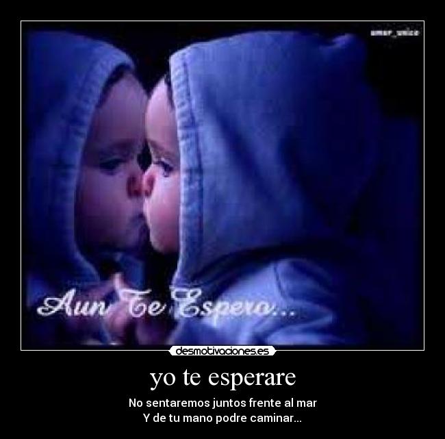 yo te esperare - No sentaremos juntos frente al mar
Y de tu mano podre caminar...