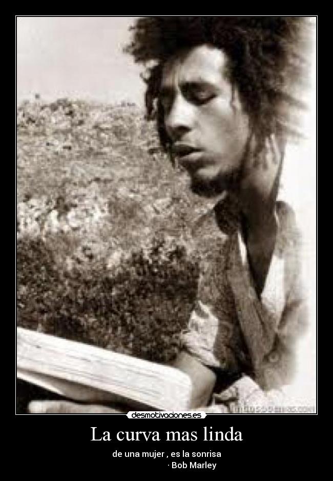 La curva mas linda - de una mujer , es la sonrisa
                         · Bob Marley