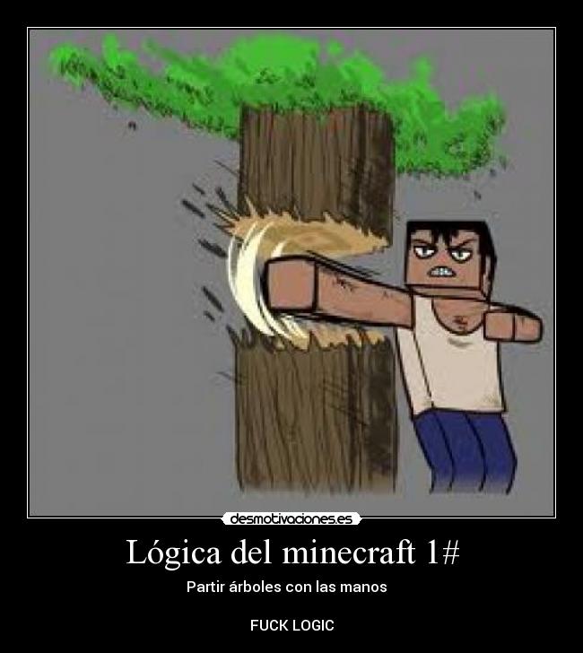 Lógica del minecraft 1# - Partir árboles con las manos   

FUCK LOGIC