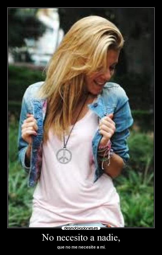 No necesito a nadie, - que no me necesite a mi.