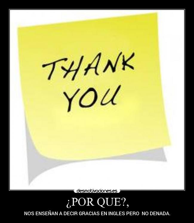 ¿POR QUE?, - NOS ENSEÑAN A DECIR GRACIAS EN INGLES PERO NO DENADA.