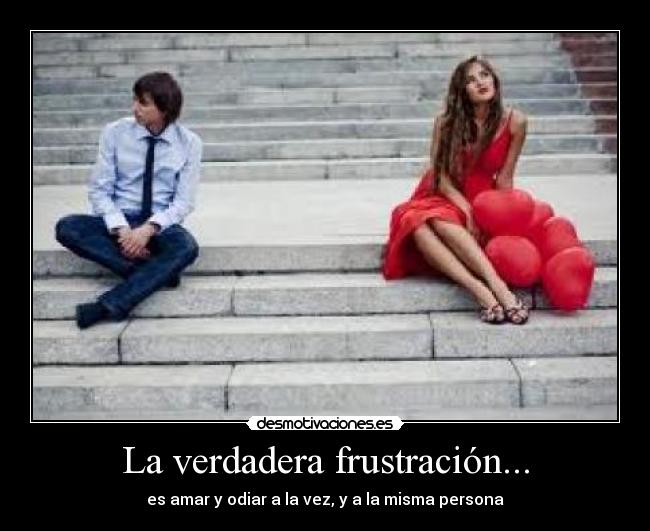 La verdadera frustración... - es amar y odiar a la vez, y a la misma persona