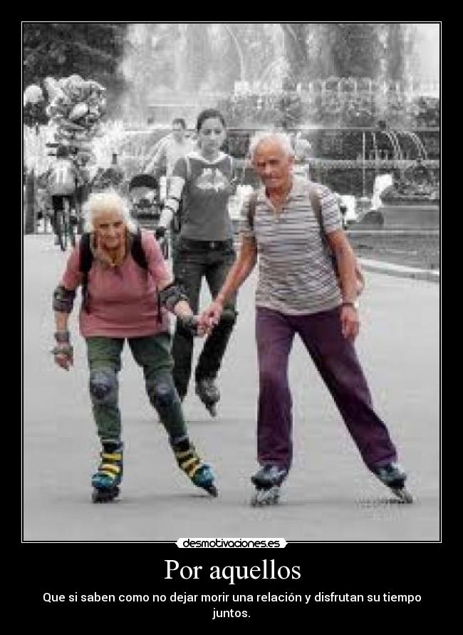 Por aquellos - Que si saben como no dejar morir una relación y disfrutan su tiempo juntos.