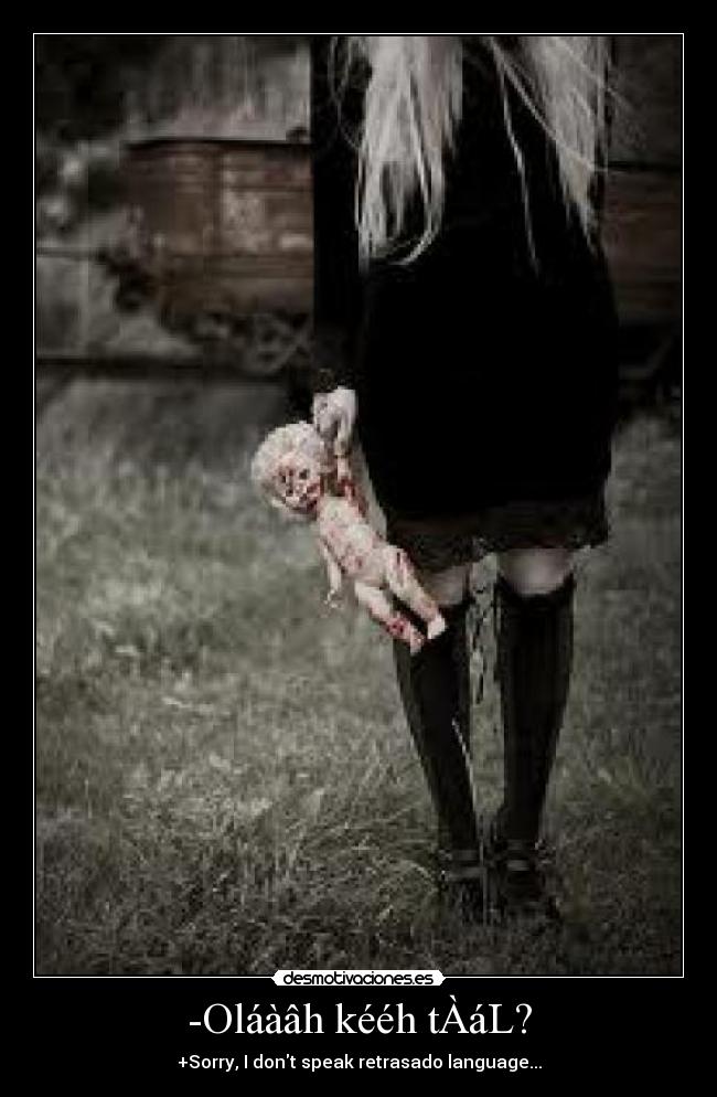 -Oláàâh kééh tÀáL? - +Sorry, I dont speak retrasado language...