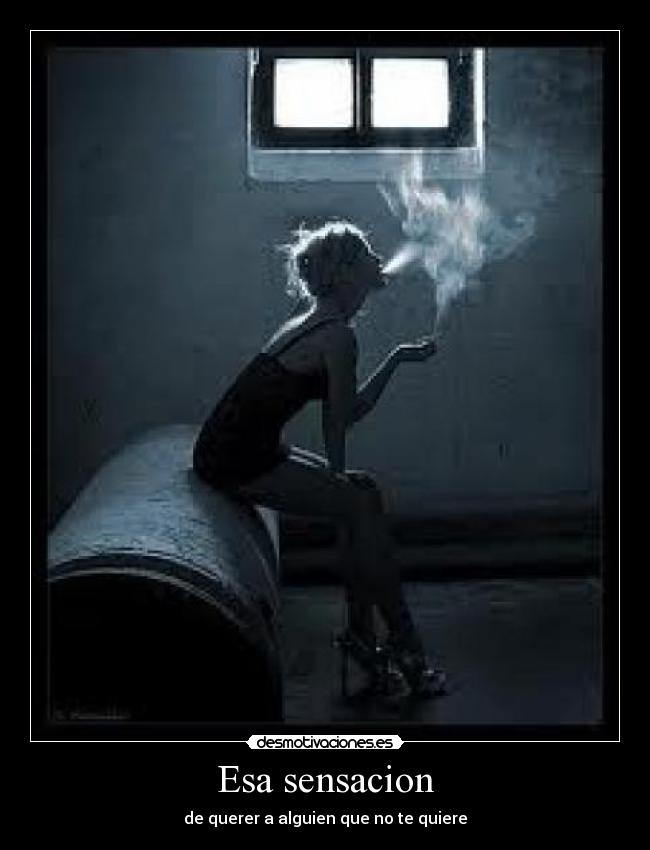 Esa sensacion - de querer a alguien que no te quiere
