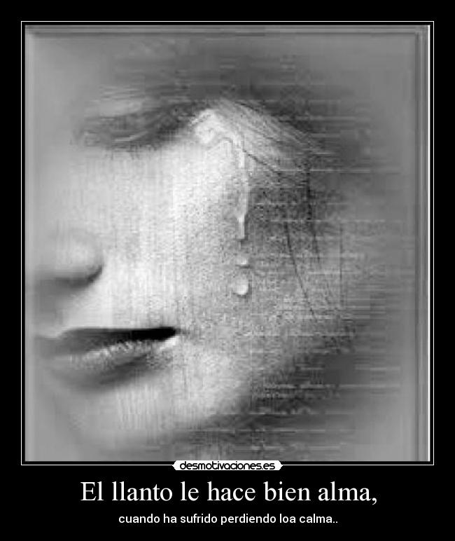 El llanto le hace bien alma, -
