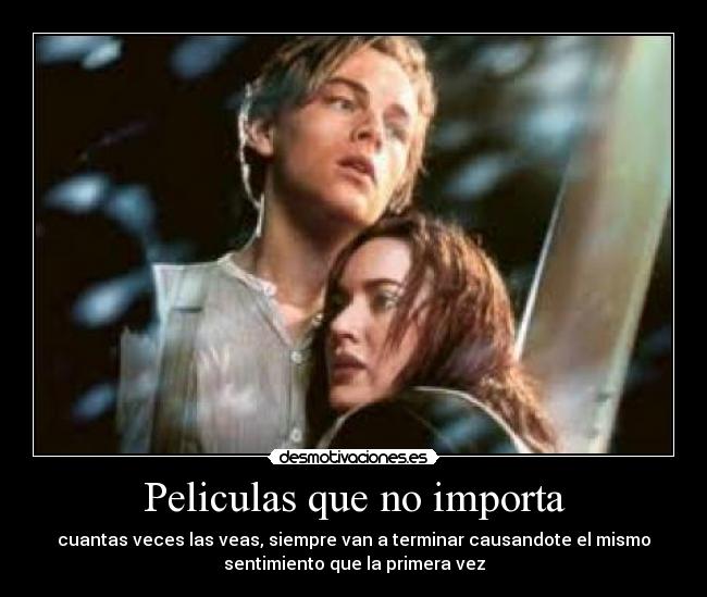 Peliculas que no importa - cuantas veces las veas, siempre van a terminar causandote el mismo
sentimiento que la primera vez