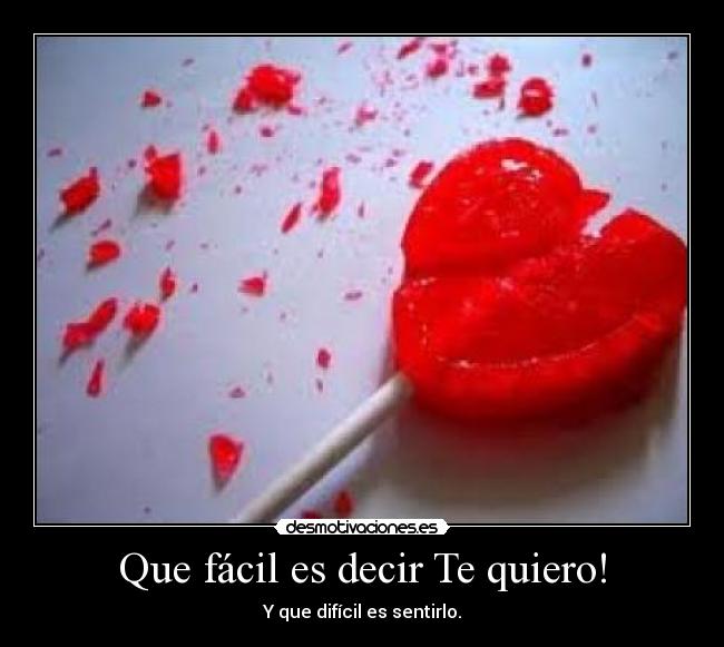 Que fácil es decir Te quiero! - Y que difícil es sentirlo.
