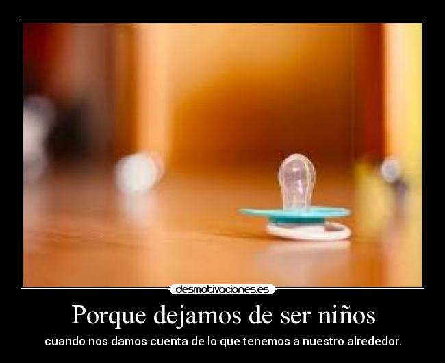 Porque dejamos de ser niños - cuando nos damos cuenta de lo que tenemos a nuestro alrededor.