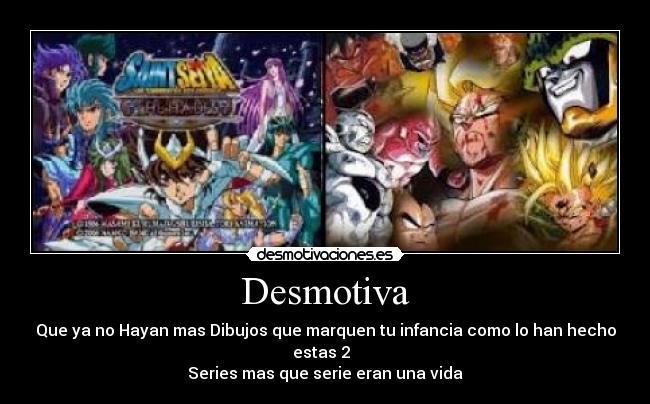 Desmotiva - Que ya no Hayan mas Dibujos que marquen tu infancia como lo han hecho estas 2  
Series mas que serie eran una vida