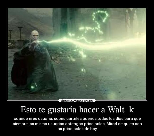 Esto te gustaría hacer a Walt_k - cuando eres usuario, subes carteles buenos todos los días para que
siempre los mismo usuarios obtengan principales. Mirad de quien son
las principales de hoy.