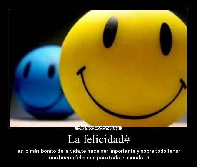 La felicidad# - es lo más bonito de la vida,te hace ser importante y sobre todo tener
una buena felicidad para todo el mundo :D