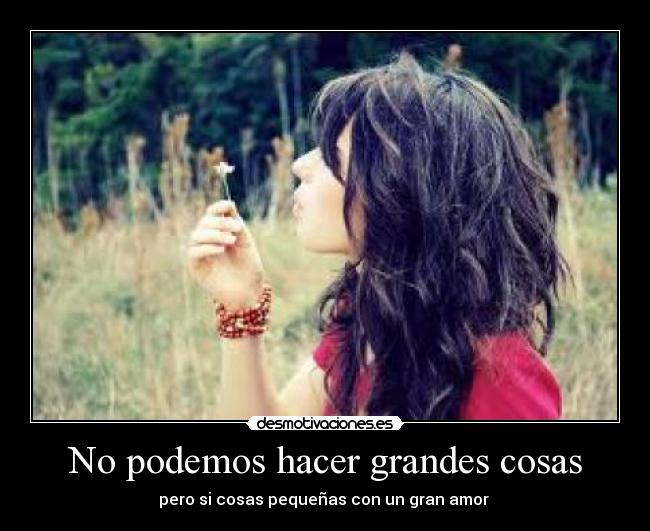 No podemos hacer grandes cosas - pero si cosas pequeñas con un gran amor ♥