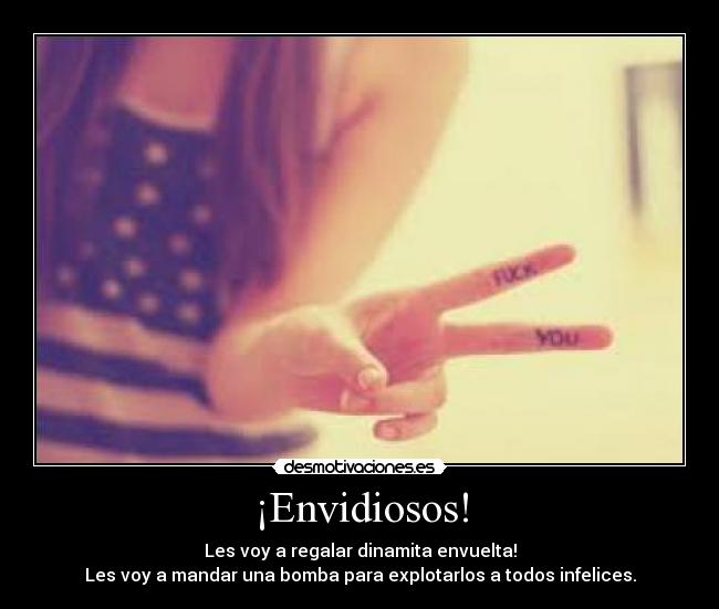 ¡Envidiosos! - Les voy a regalar dinamita envuelta!
Les voy a mandar una bomba para explotarlos a todos infelices.