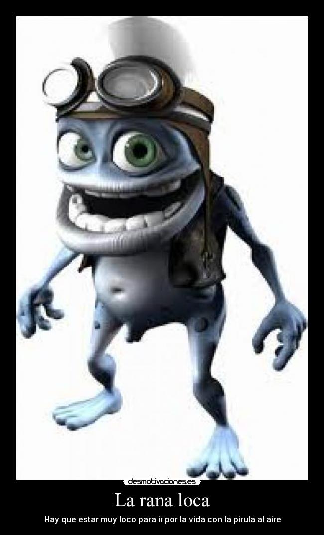 La rana loca - Hay que estar muy loco para ir por la vida con la pirula al aire