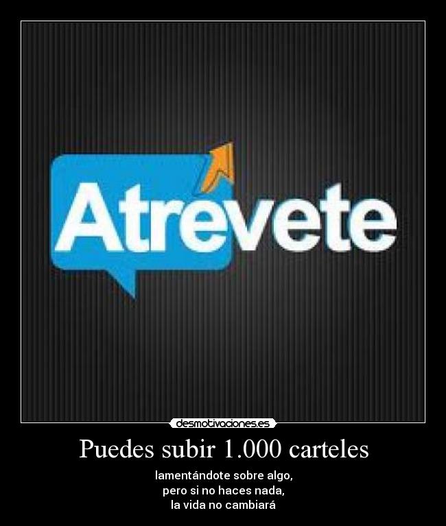 Puedes subir 1.000 carteles - lamentándote sobre algo,
pero si no haces nada,
la vida no cambiará