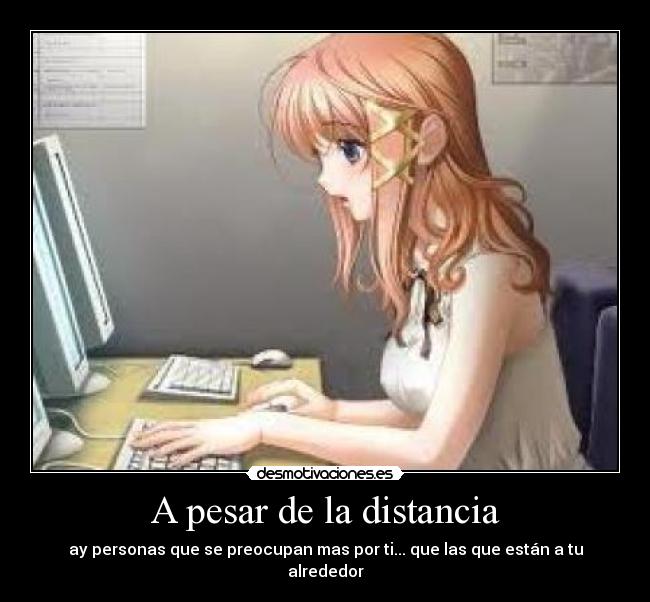 A pesar de la distancia - ay personas que se preocupan mas por ti... que las que están a tu alrededor