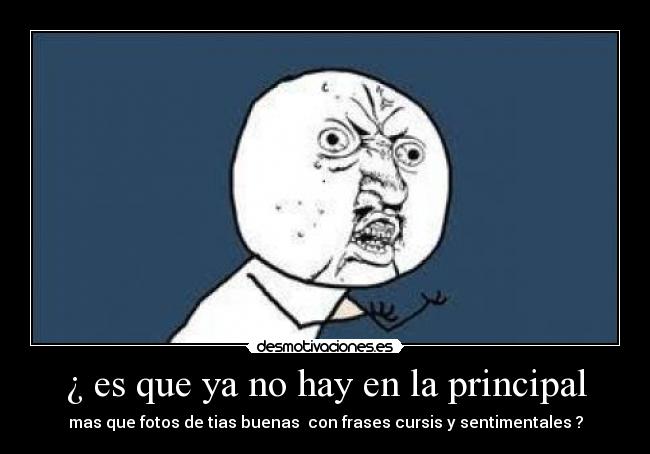 ¿ es que ya no hay en la principal - mas que fotos de tias buenas con frases cursis y sentimentales ?