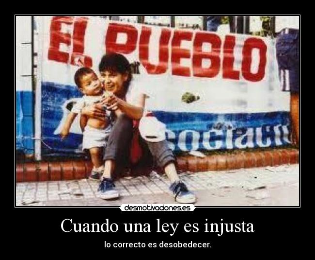 Cuando una ley es injusta - lo correcto es desobedecer.
