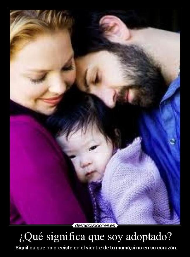 ¿Qué significa que soy adoptado? - -Significa que no creciste en el vientre de tu mamá,si no en su corazón.