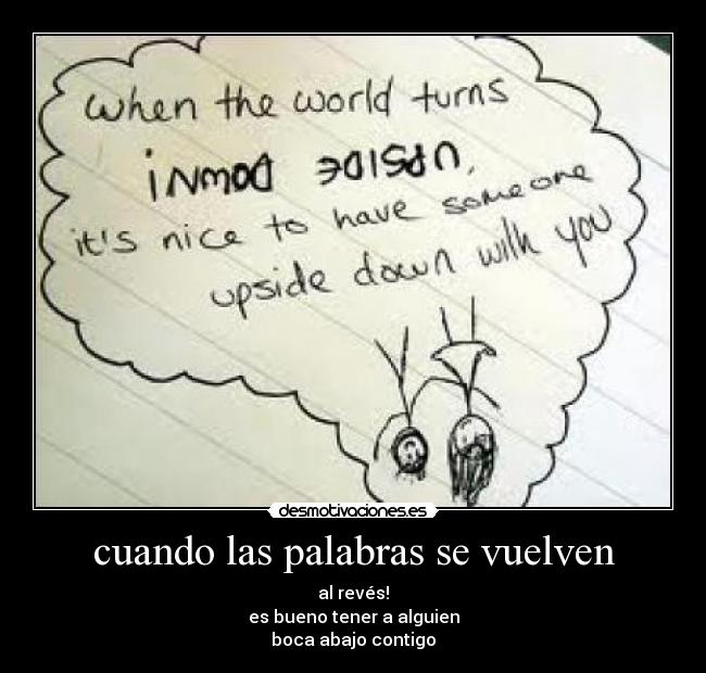 cuando las palabras se vuelven - al revés!
es bueno tener a alguien
boca abajo contigo