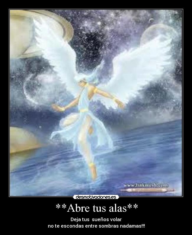 **Abre tus alas** - Deja tus sueños volar
no te escondas entre sombras nadamas!!!