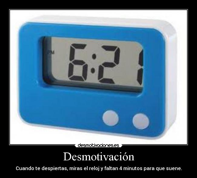 Desmotivación - Cuando te despiertas, miras el reloj y faltan 4 minutos para que suene.