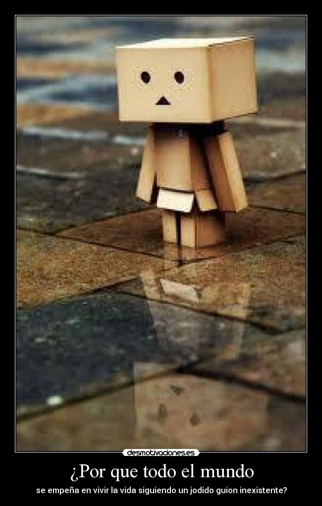 ¿Por que todo el mundo - se empeña en vivir la vida siguiendo un jodido guion inexistente?