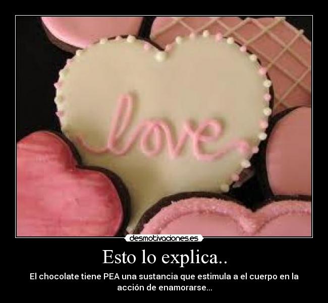 Esto lo explica.. - El chocolate tiene PEA una sustancia que estimula a el cuerpo en la
acción de enamorarse...