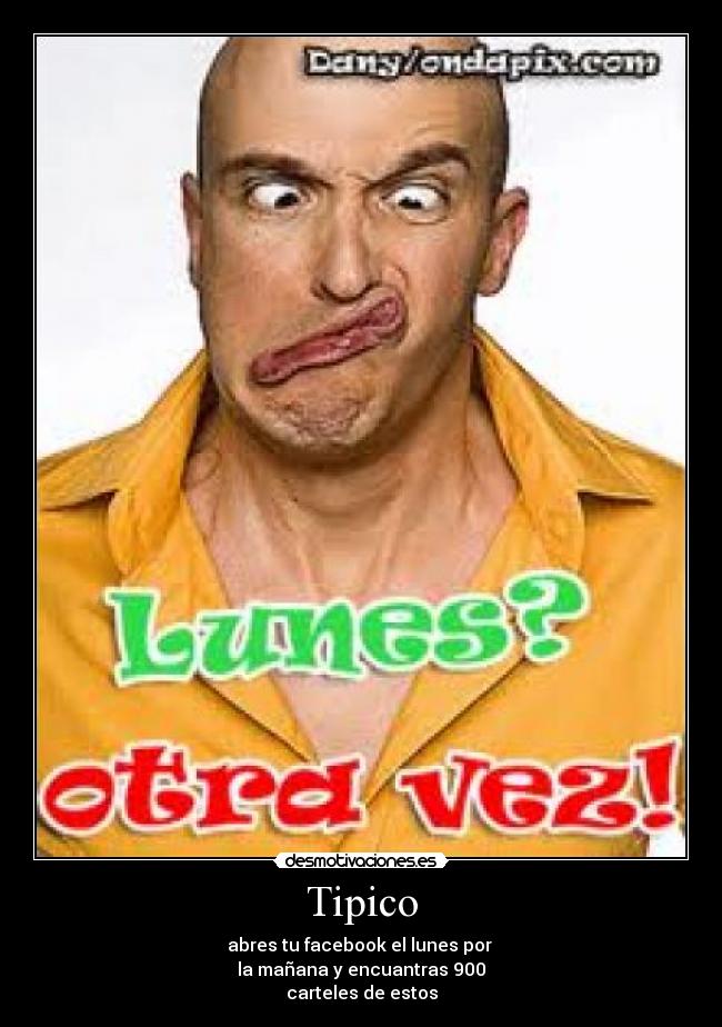 Tipico - abres tu facebook el lunes por
la mañana y encuantras 900
carteles de estos