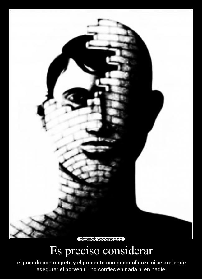 Es preciso considerar - el pasado con respeto y el presente con desconfianza si se pretende
asegurar el porvenir....no confíes en nada ni en nadie.