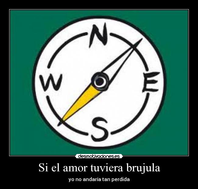 Si el amor tuviera brujula - yo no andaría tan perdida