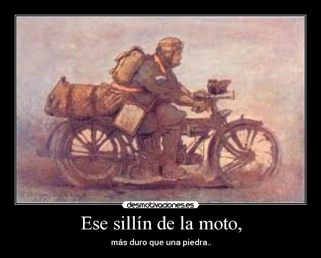 Ese sillín de la moto, - más duro que una piedra..