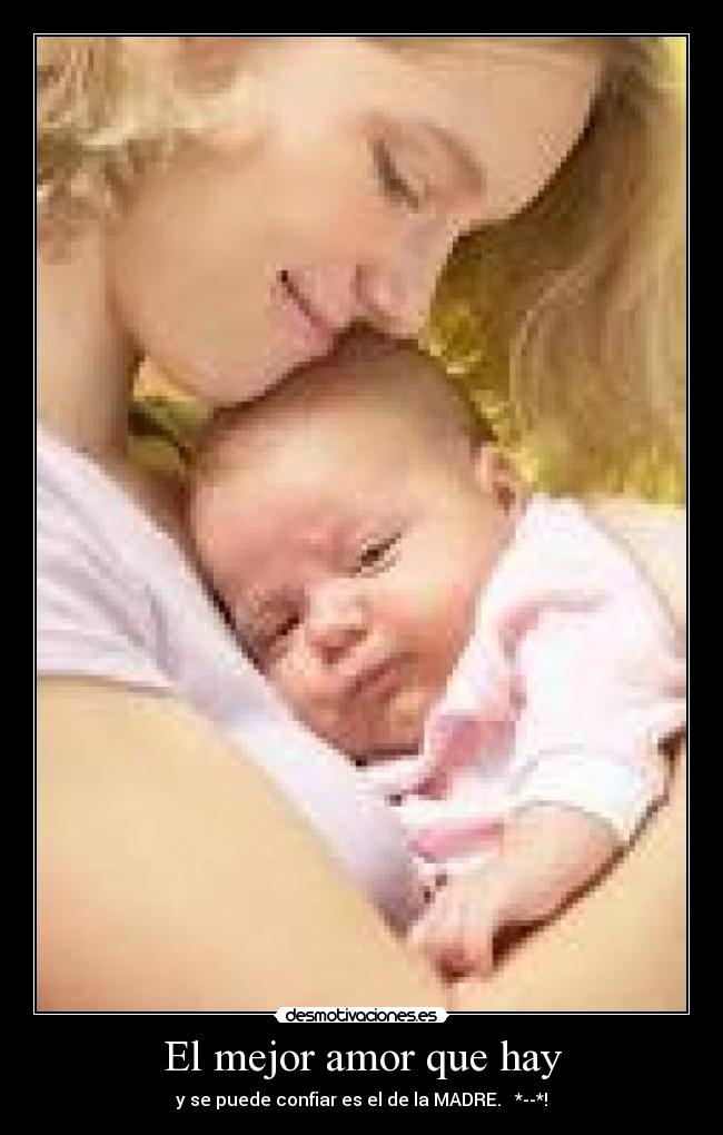 El mejor amor que hay - y se puede confiar es el de la MADRE. ♥ *--*!